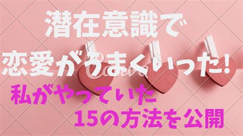 潜在意識で恋愛がうまくいった！【私がやっていた15。